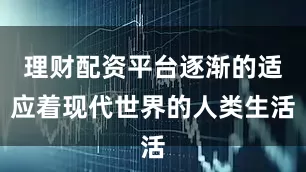 理财配资平台逐渐的适应着现代世界的人类生活