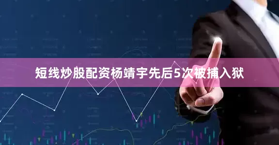 短线炒股配资杨靖宇先后5次被捕入狱