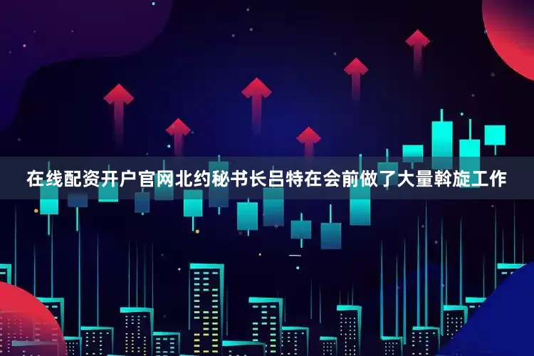 在线配资开户官网北约秘书长吕特在会前做了大量斡旋工作