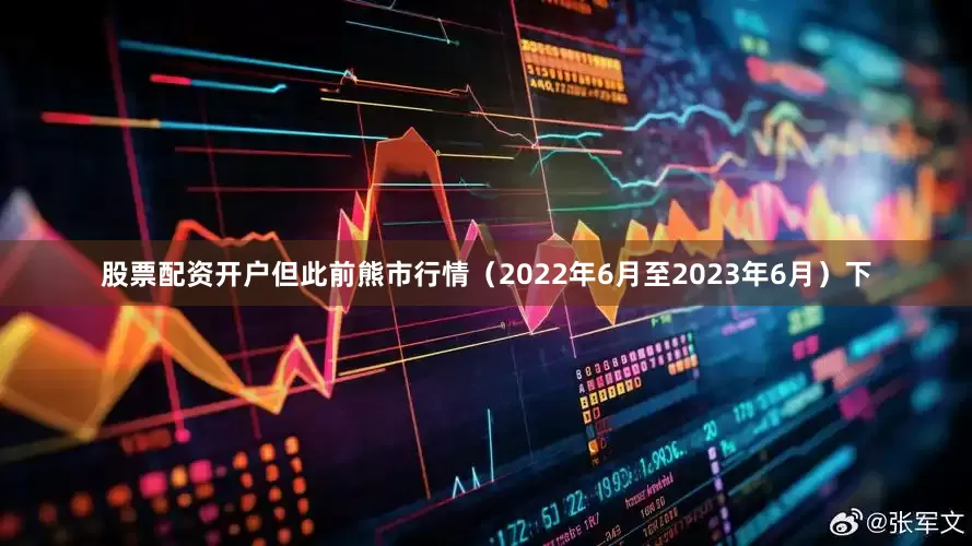 股票配资开户但此前熊市行情（2022年6月至2023年6月）下