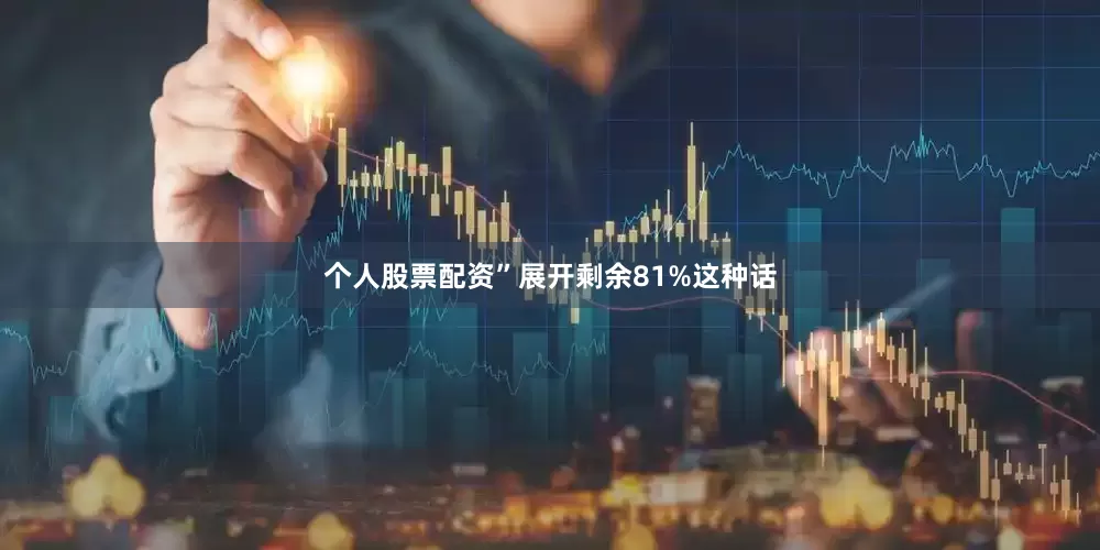 个人股票配资”展开剩余81%这种话