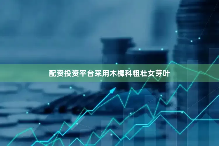 配资投资平台采用木樨科粗壮女芽叶