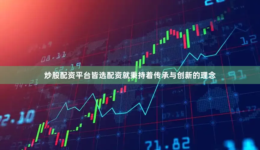 炒股配资平台皆选配资就秉持着传承与创新的理念
