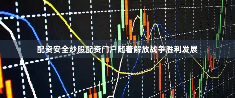 配资安全炒股配资门户随着解放战争胜利发展