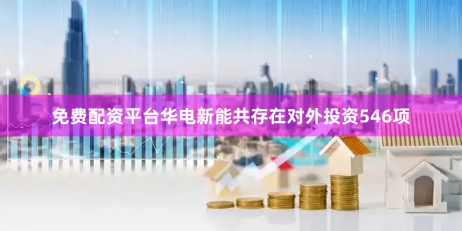 免费配资平台华电新能共存在对外投资546项