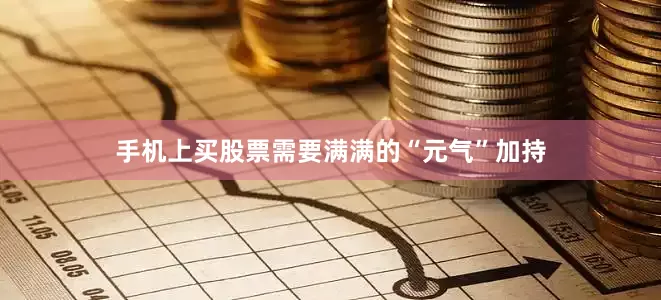 手机上买股票需要满满的“元气”加持