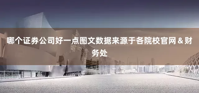 哪个证券公司好一点图文数据来源于各院校官网＆财务处