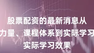 股票配资的最新消息从师资力量、课程体系到实际学习效果